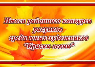 Итоги районного конкурса рисунков среди юных художников «Краски осени»