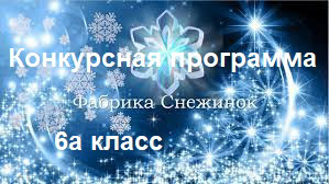 Конкурсная программа новогодних  команд 6 -а класса «Фабрика снежинок» классного руководителя С.Н. Пудовкиной