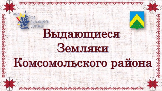 Конкурс презентаций «Выдающиеся земляки Комсомольского района»