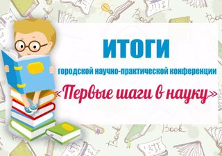 Поздравляем призеров городской научно-практической конференции младших школьников «Первые шаги в науку»!