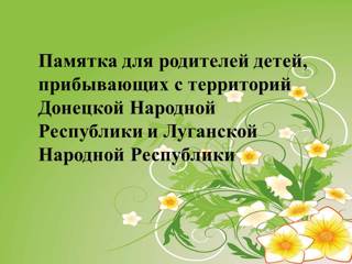 Памятка для родителей детей, прибывающих с территорий Донецкой Народной Республики и Луганской Народной Республики, по вопросам обеспечения права детей на получение дошкольного образования