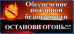 Началась противопожарная кампания «Останови огонь!»