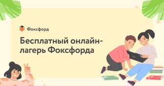 Бесплатный онлайн-лагерь с широкой линейкой развивающих курсов  «Фоксфорда»