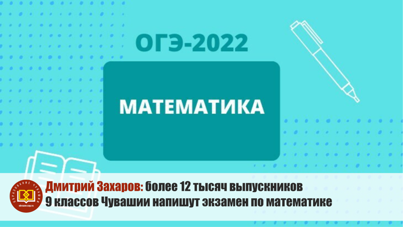 Дмитрий Захаров: более 12 тысяч выпускников 9 классов Чувашской Республики приступят к написанию экзамена по математике