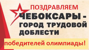 ПОЗДРАВЛЯЕМ Алексееву Анастасию, Иванова Александра, Борисову Анну, Борисову Екатерину, победителей  республиканской олимпиады среди школьников и учащихся ССУЗов «Чебоксары – город трудовой доблести»!