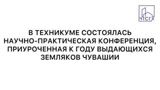 В техникуме состоялась научно-практическая конференция, приуроченная к году выдающихся земляков Чувашии