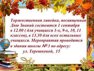 Торжественная линейка, посвященная Дню Знаний состоится 1 сентября в 12.00 ( для учащихся 1-х, 9-х, 10, 11 классов), в 13.30 для всех остальных учащихся