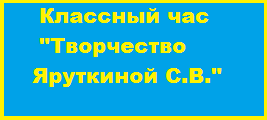 Классный час «Творчество С.В. Яруткиной»