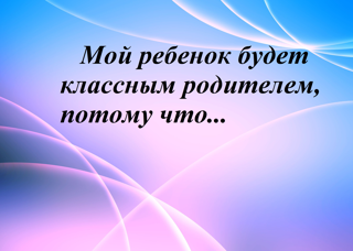 Мотивационные постеры "Мой ребенок будет классным родителем..." (проект "Будущих родителей растим с детства")