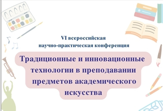 VI Всероссийская научно-практическая конференция  «Традиционные и инновационные технологии в преподавании предметов  академического искусства»