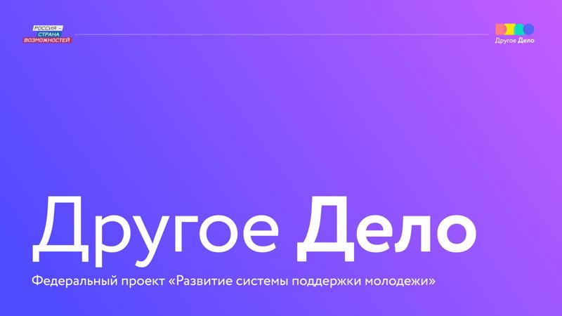 Другое Дело. Федеральный проект «Развитие системы поддержки молодежи»