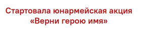 Стартовала юнармейская акция «Верни герою имя»