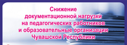 Снижение документационной нагрузки  на педагогических работников и образовательные организации Чувашской Республики