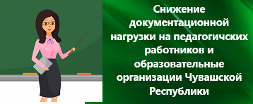 Снижение  документационной нагрузки на педагогических работников и образовательные организации Чувашской Республики