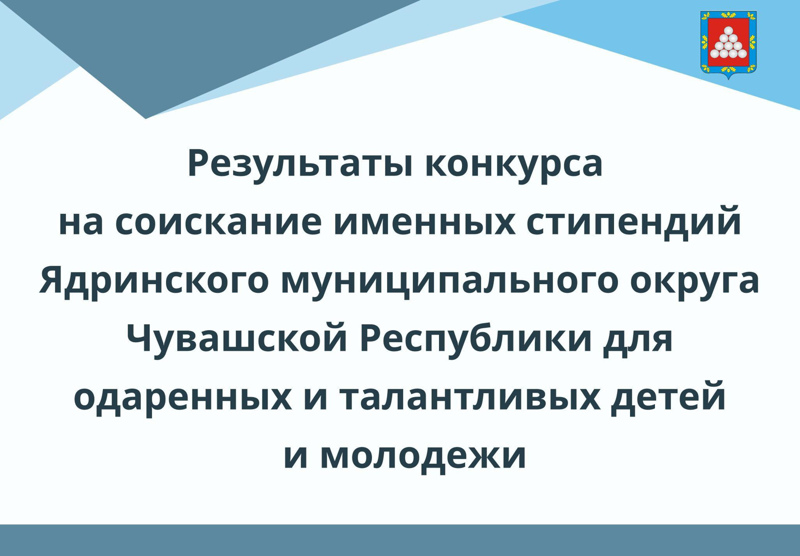 Результаты конкурса на соискание именных стипендий Ядринского муниципального округа Чувашской Республики для одаренных и талантливых детей и молодежи