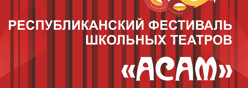 Республиканский фестиваль школьных театров "АСАМ "