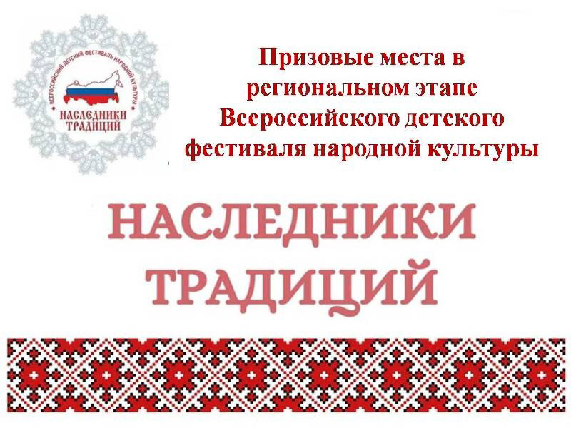 Призовые места обучающихся в региональном этапе Всероссийского детского фестиваля народной культуры «Наследники традиций».