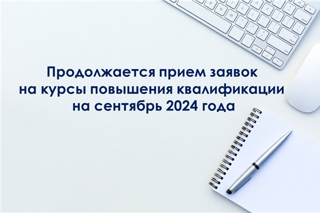 Продолжается прием заявок на курсы повышения квалификации на сентябрь 2024 года