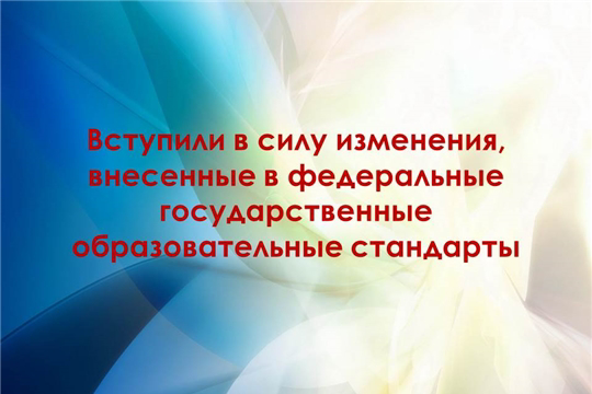 Вступили в силу изменения, внесенные в федеральные государственные образовательные стандарты