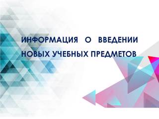 Информация о введении новых учебных предметов