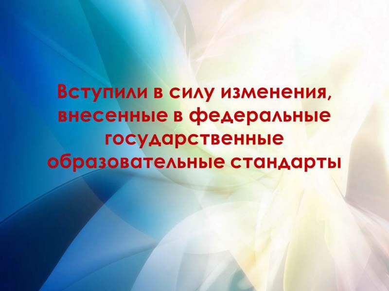 Вступили в силу изменения, внесенные в федеральные государственные образовательные стандарты