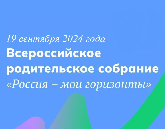 19 сентября 2024 года состоится Всероссийское родительское собрание «Россия – мои горизонты» в рамках реализации профориентационного минимума