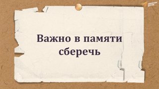 "Важно в памяти сберечь"