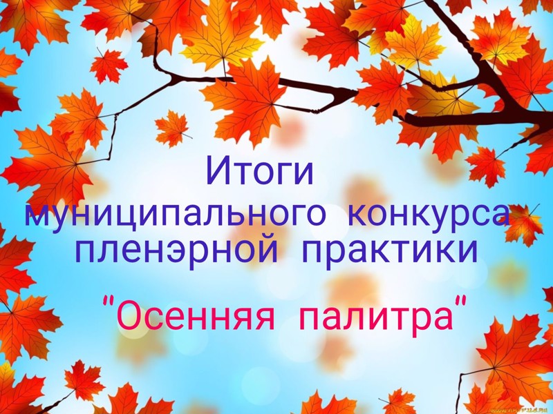 Итоги муниципального конкурса осенней пленэрной практики "Осенняя палитра"