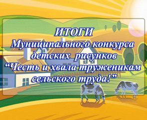 Муниципальный конкурс детских  рисунков «Честь и хвала труженикам сельского труда!»