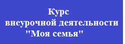 Курс внеурочной деятельности «Моя семья»