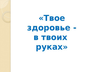 "Твое здоровье - в твоих руках"