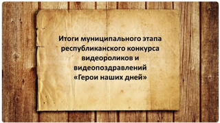 Итоги конкурса видеороликов и видеопоздравлений «Герои наших дней»