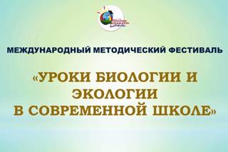 V Международный методический фестиваль «Уроки биологии и экологии в современной школе»: приглашаем к участию!