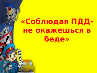 «Соблюдая ПДД – не окажешься в беде!»