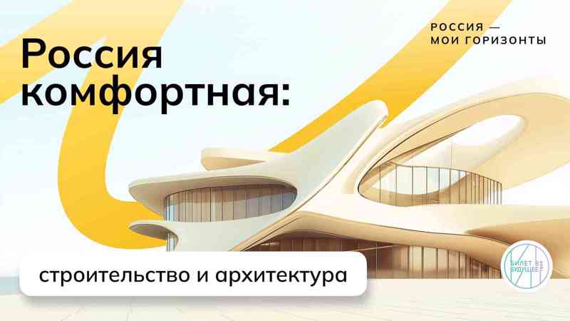 Билет в будущее: Россия комфортная: строительство и архитектура