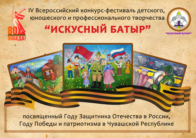 IV Всероссийский конкурс-фестиваль детского, юношеского и профессионального творчества  «Искусный Батыр», посвященный Году Защитника Отечества в Российской Федерации,  Году Победы и патриотизма в Чувашской Республике
