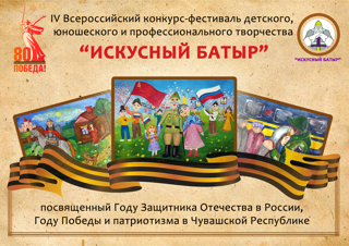 IV Всероссийский конкурс-фестиваль детского, юношеского и профессионального творчества  «Искусный Батыр», посвященный Году Защитника Отечества в Российской Федерации,  Году Победы и патриотизма в Чувашской Республике