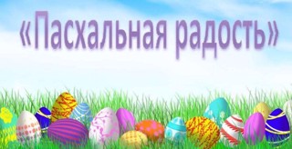 Муниципальный  православный  фестиваль детского творчества «Пасхальная радость»