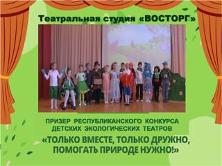 Театральная студия «Восторг» - призер республиканского конкурса детских экологических театров «Только вместе, только дружно, помогать природе нужно!»