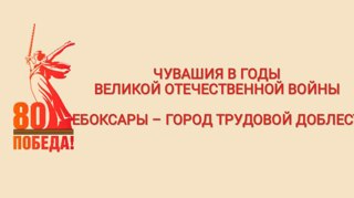 Урок мужества "Чебоксары - Город трудовой доблести и Чувашия в годы войны"