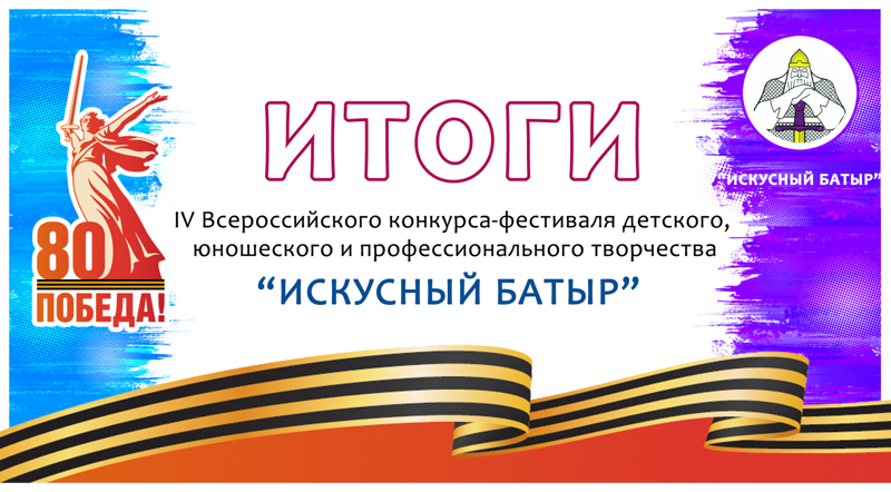 Подведены итоги IV Всероссийского конкурса-фестиваля детского, юношеского и профессионального творчества "Искусный Батыр", посвященный Году Защитника Отечества в России, Году Победы и патриотизма в Чувашской Республике.
