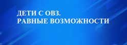 РЕБЁНОК С ОВЗ. РАВНЫЕ ВОЗМОЖНОСТИ
