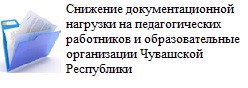 Снижение документационной нагрузки на педагогических работников и образовательные организации Чувашской Республики ﻿﻿