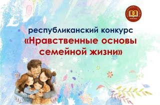 Продолжается республиканский конкурс «Нравственные основы семейной жизни» для педагогов и обучающихся
