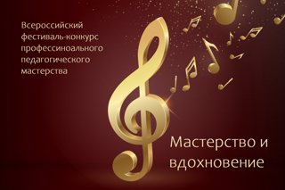 Итоги IX Всероссийского фестиваля-конкурса профессионального педагогического мастерства «Мастерство и вдохновение»