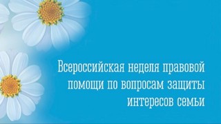Всероссийская неделя правовой помощи по вопросам защиты интересов семьи