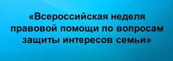 Всероссийская неделя правовой помощи по вопросам защиты интересов семьи