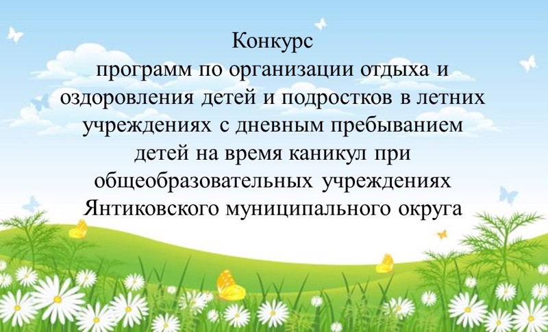 Объявляется конкурс программ по организации отдыха и оздоровления детей и подростков в летних учреждениях с дневным пребыванием детей на время каникул при общеобразовательных учреждениях Янтиковского МО