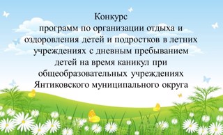 Объявляется конкурс программ по организации отдыха и оздоровления детей и подростков в летних учреждениях с дневным пребыванием детей на время каникул при общеобразовательных учреждениях Янтиковского МО