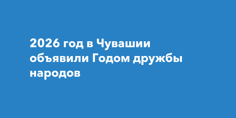 2026 - Год дружбы народов в Чувашии